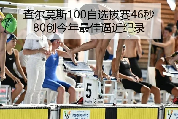 查尔莫斯100自选拔赛46秒80创今年最佳逼近纪录